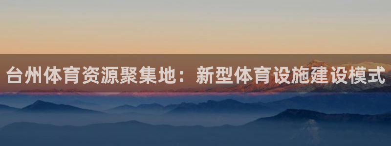 意昂体育4平台假的吗是真的吗吗：台州体育资源聚集地：