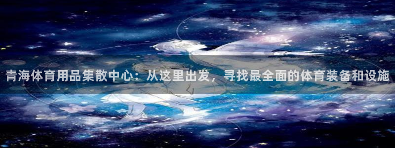 意昂4神州：青海体育用品集散中心：从这里出发，寻找最