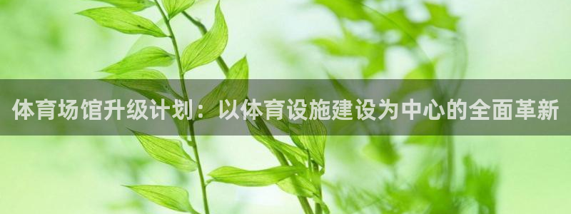 意昂体育4招商电话地址是多少：体育场馆升级计划：以体
