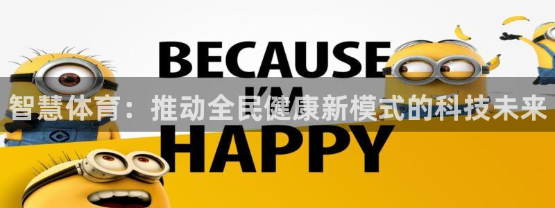 意昂体育4平台是正规平台吗：智慧体育：推动全民健康新